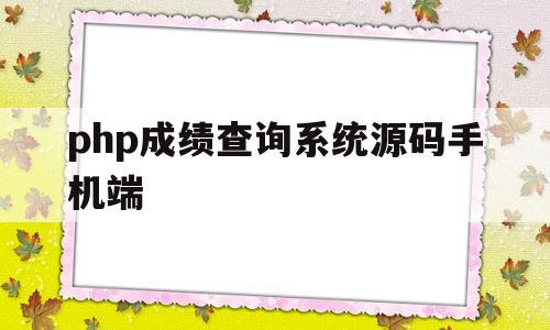 php成绩查询系统源码手机端(学生成绩查询系统平台数据表php)