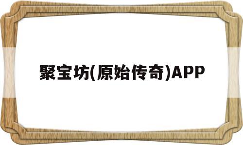 聚宝坊(原始传奇)APP(聚宝坊 原始传奇)