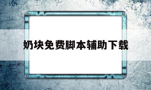 奶块免费脚本辅助下载(奶块脚本辅助下载2020)