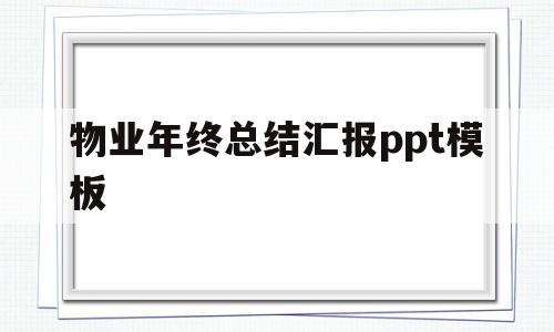 物业年终总结汇报ppt模板(物业年终总结汇报ppt模板前言)