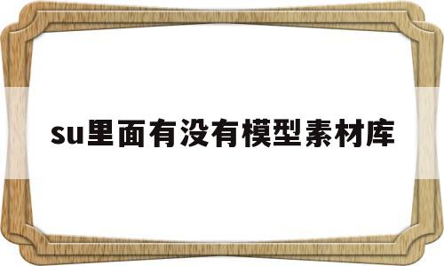 包含su里面有没有模型素材库的词条