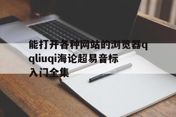 能打开各种网站的浏览器qqliuqi海论超易音标入门全集的简单介绍