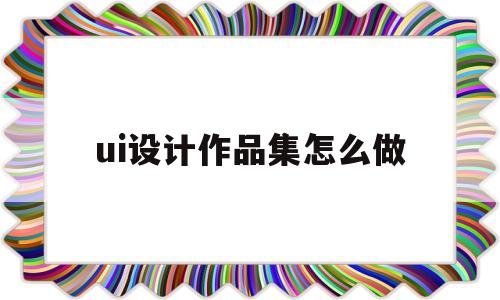 ui设计作品集怎么做(ui设计作品集怎么展示更好)