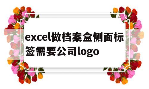 excel做档案盒侧面标签需要公司logo的简单介绍