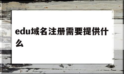 edu域名注册需要提供什么(euorg域名注册需要提交ip)