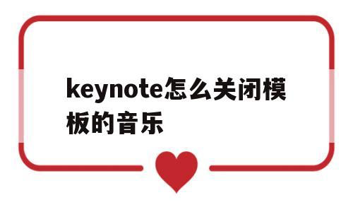 keynote怎么关闭模板的音乐(keynote怎么取消所有动画效果)