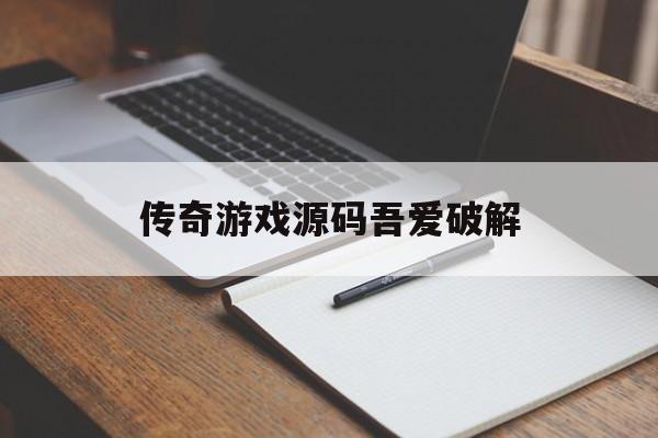 包含传奇游戏源码吾爱破解的词条