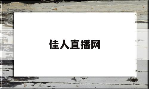 佳人直播网(佳人直播网站首页)