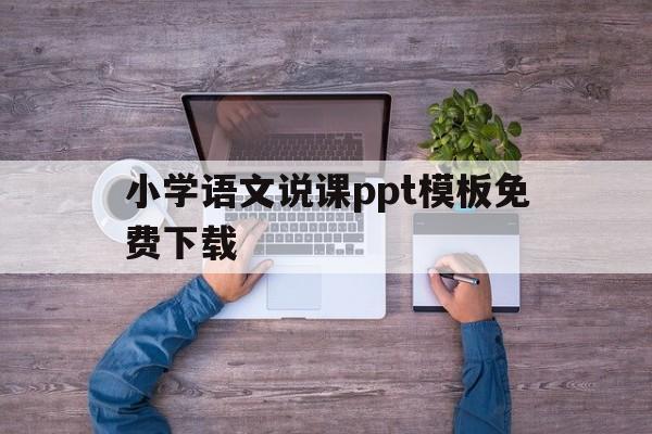 小学语文说课ppt模板免费下载(小学语文说课ppt模板免费下载大全)