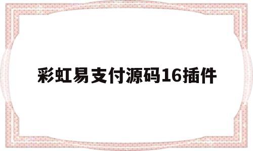 彩虹易支付源码16插件(2020彩虹易支付全解最新版)