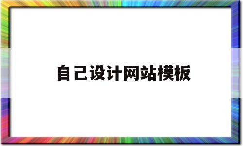 自己设计网站模板(自己设计网站模板怎么做)