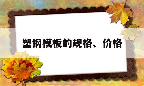 塑钢模板的规格、价格(塑钢模板的规格,价格怎么算)