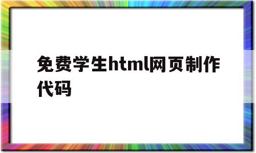 免费学生html网页制作代码(免费学生html网页制作代码大全)