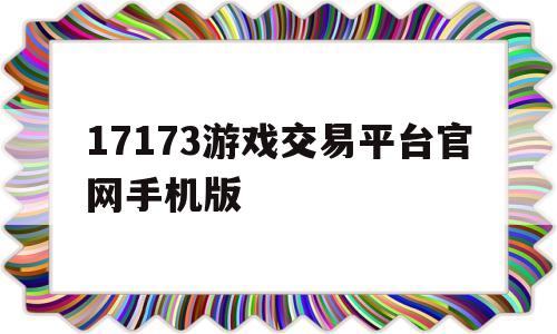 17173游戏交易平台官网手机版(17173交易平台手游交易平台)