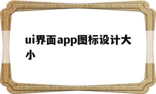 ui界面app图标设计大小(ui界面app图标设计大小不一样)