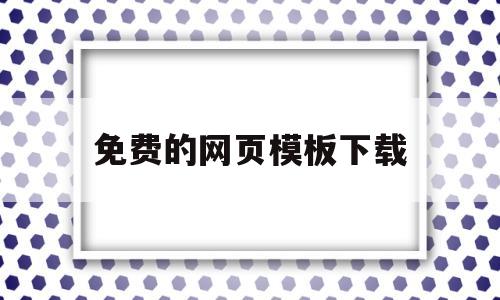 免费的网页模板下载(免费的网页模板网站)