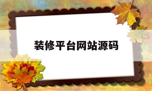 装修平台网站源码(装修平台网站源码有哪些)