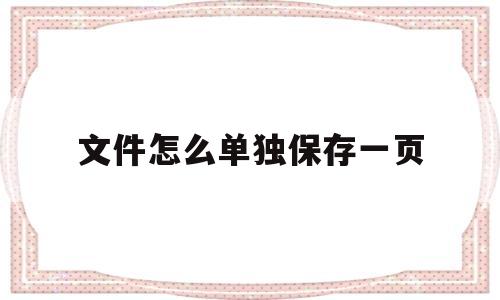 文件怎么单独保存一页(pdf文件怎么单独保存一页)