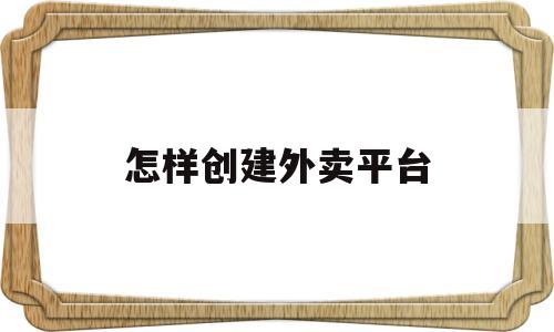 怎样创建外卖平台(怎么创建外卖app)