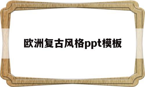 欧洲复古风格ppt模板(欧洲复古风格ppt模板免费下载)
