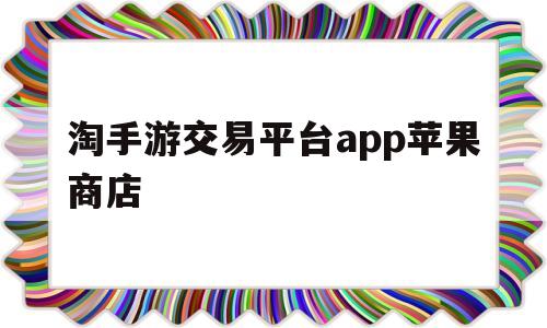 淘手游交易平台app苹果商店的简单介绍