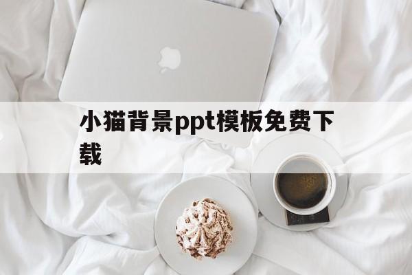 小猫背景ppt模板免费下载(小猫背景ppt模板免费下载网站)