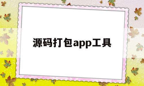 源码打包app工具(源码打包app工具有哪些)