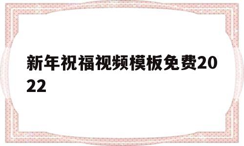 新年祝福视频模板免费2022(新年祝福视频模板2021)