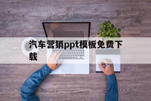 汽车营销ppt模板免费下载(汽车营销策划方案怎么做ppt)
