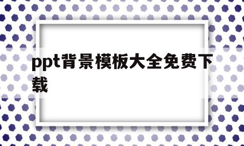 ppt背景模板大全免费下载(ppt背景模板大全免费下载网站)