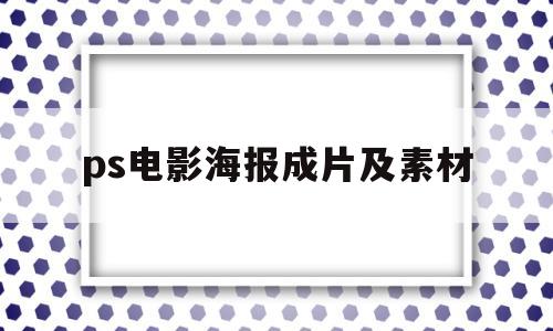 ps电影海报成片及素材(ps电影海报成片及素材下载)