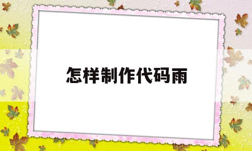 怎样制作代码雨(怎么制作代码雨壁纸)