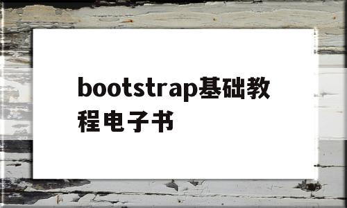 bootstrap基础教程电子书(bootstrap基础教程书的答案)