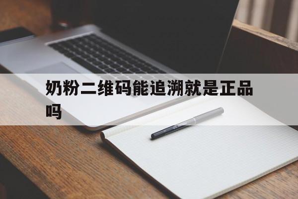 奶粉二维码能追溯就是正品吗(爱他美奶粉二维码能追溯就是正品吗)