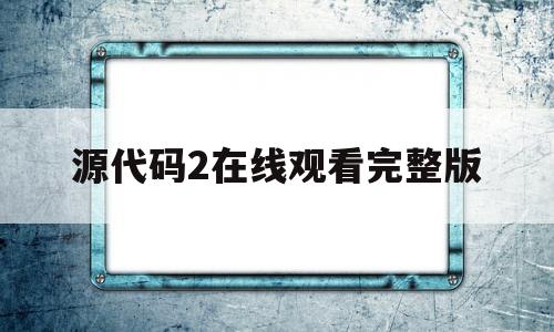 源代码2在线观看完整版(源代码在线观看完整版国语)