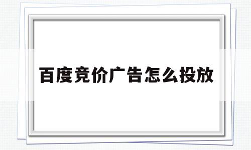 百度竞价广告怎么投放(百度竞价广告怎么投放2022广告)