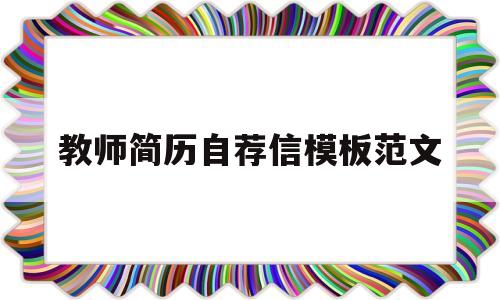 教师简历自荐信模板范文(教师简历自荐信模板范文大全)