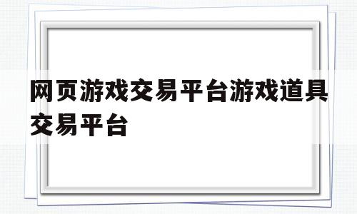 网页游戏交易平台游戏道具交易平台的简单介绍