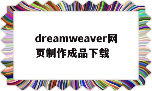 dreamweaver网页制作成品下载(用dreamweaver网页制作教程视频)