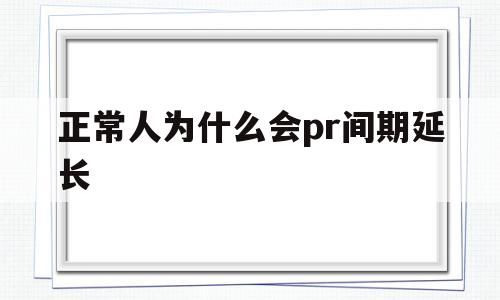 正常人为什么会pr间期延长(什么会导致pr间期缩短会自愈吗)