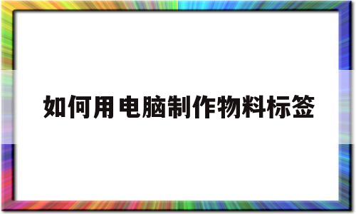 如何用电脑制作物料标签(如何用电脑制作物料标签图片)