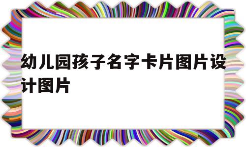 幼儿园孩子名字卡片图片设计图片的简单介绍