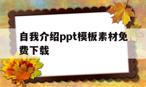自我介绍ppt模板素材免费下载(自我介绍ppt模板素材免费下载安装)