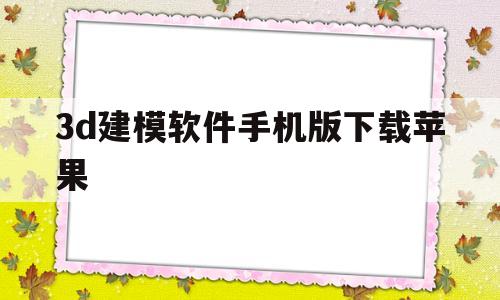 3d建模软件手机版下载苹果(3d建模软件手机版下载苹果版)