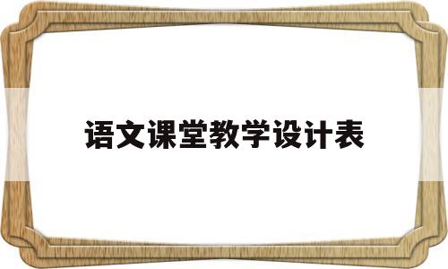 语文课堂教学设计表(语文课教学设计模板)