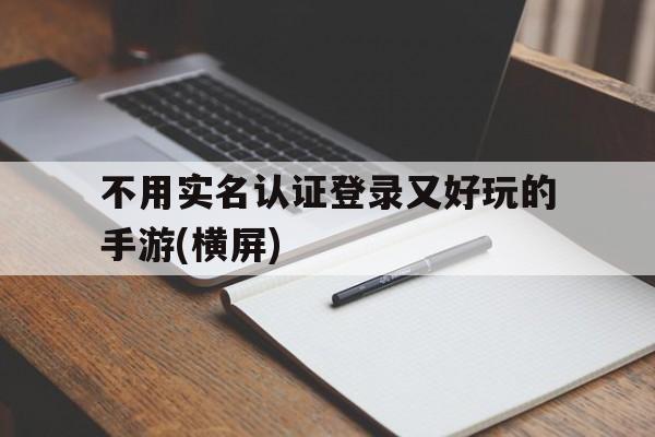 包含不用实名认证登录又好玩的手游(横屏)的词条