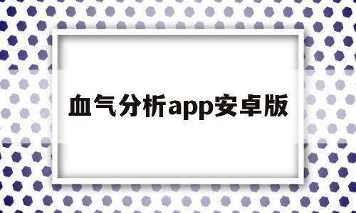 血气分析app安卓版(血气分析仪是检查什么的)