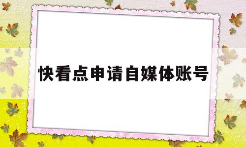 快看点申请自媒体账号(快看点作者端自媒体平台注册)