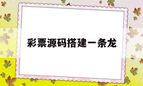 彩票源码搭建一条龙(彩票源码搭建教程演示)
