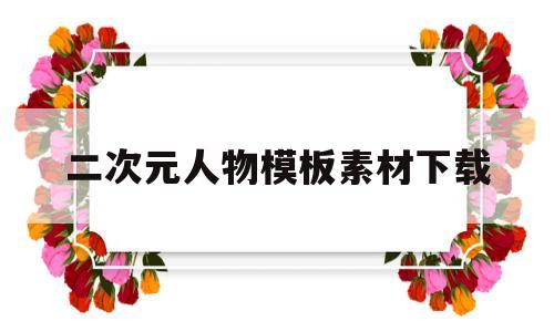 二次元人物模板素材下载(二次元人物模板素材下载网站)